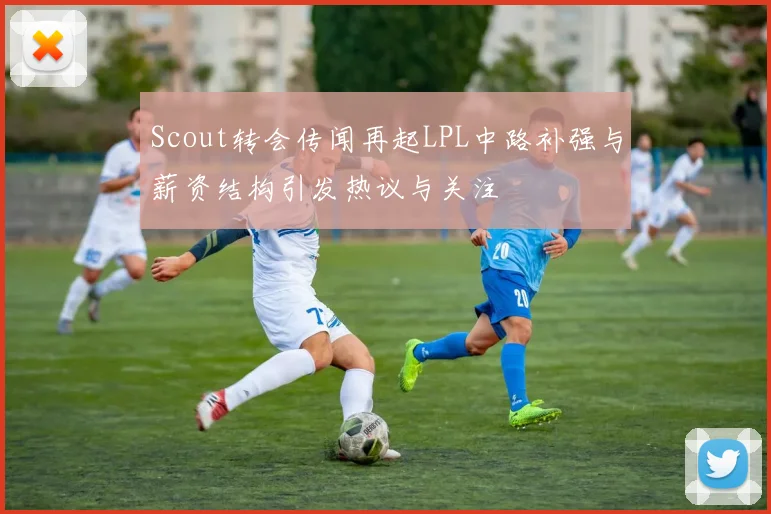 Scout转会传闻再起LPL中路补强与薪资结构引发热议与关注