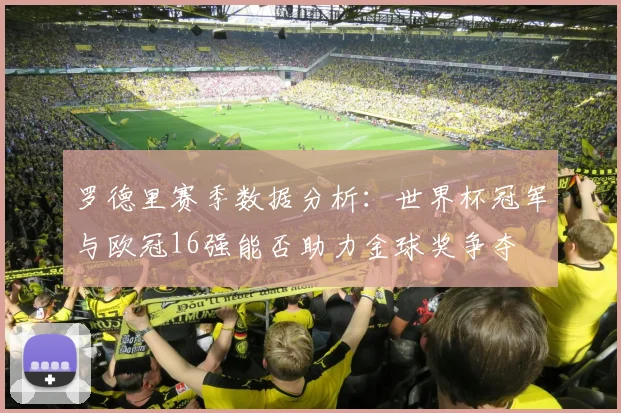 罗德里赛季数据分析：世界杯冠军与欧冠16强能否助力金球奖争夺