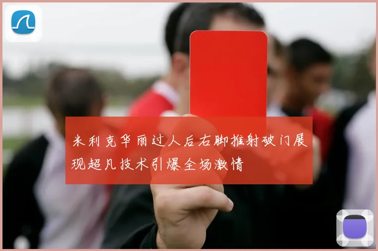 米利克华丽过人后右脚推射破门展现超凡技术引爆全场激情